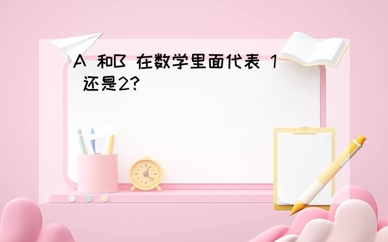 A 和B 在数学里面代表 1 还是2?