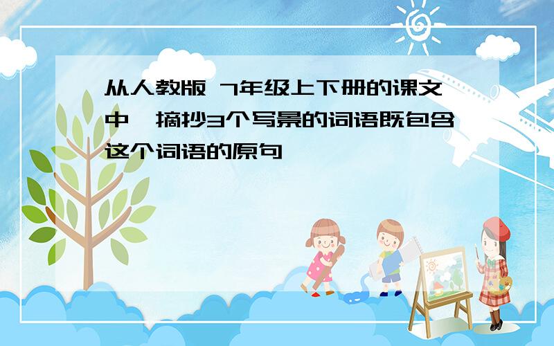 从人教版 7年级上下册的课文中,摘抄3个写景的词语既包含这个词语的原句