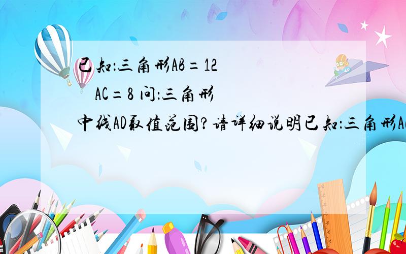 已知：三角形AB=12       AC=8 问：三角形中线AD取值范围?请详细说明已知：三角形AB=12    AC=8 问：三角形中线AD取值范围?请详细说明