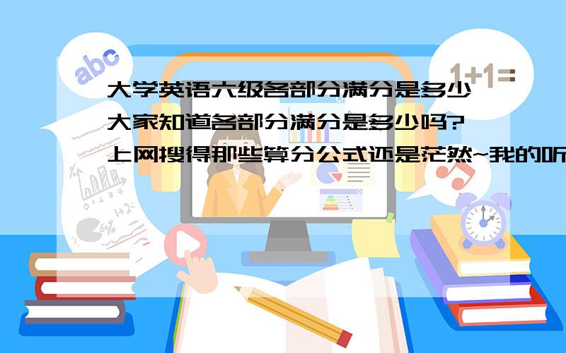 大学英语六级各部分满分是多少大家知道各部分满分是多少吗?上网搜得那些算分公式还是茫然~我的听力是179但有说满分是105的,我作文才73,哈哈不知道满分是多少呢?综合的满分又是多少?我