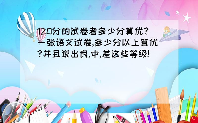 120分的试卷考多少分算优?一张语文试卷,多少分以上算优?并且说出良,中,差这些等级!