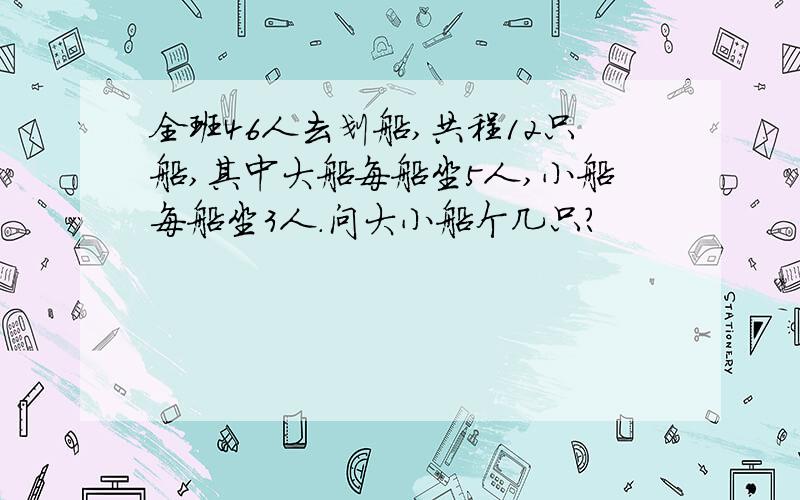 全班46人去划船,共程12只船,其中大船每船坐5人,小船每船坐3人.问大小船个几只?