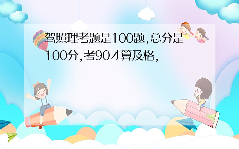 驾照理考题是100题,总分是100分,考90才算及格,