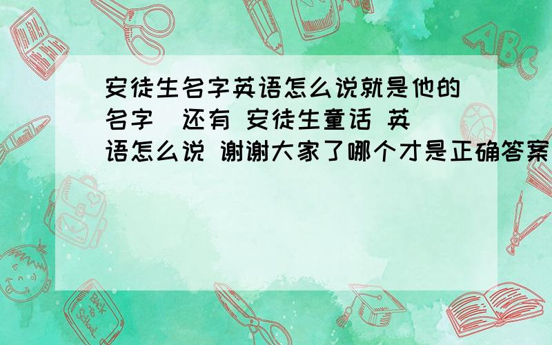 安徒生名字英语怎么说就是他的名字  还有 安徒生童话 英语怎么说 谢谢大家了哪个才是正确答案  请说明一下