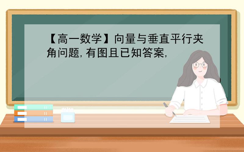 【高一数学】向量与垂直平行夹角问题,有图且已知答案,