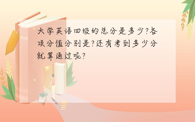 大学英语四级的总分是多少?各项分值分别是?还有考到多少分就算通过呢?