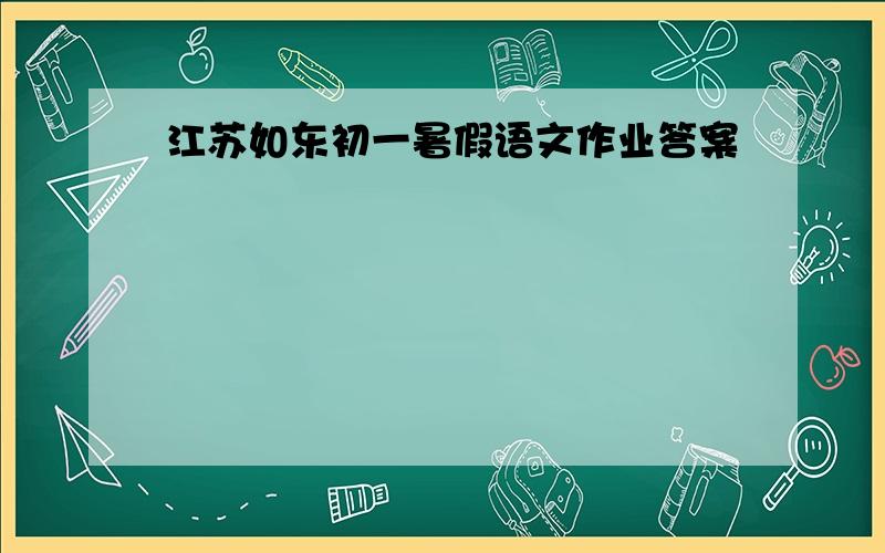 江苏如东初一暑假语文作业答案