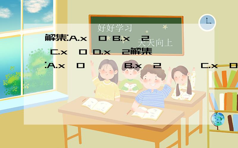 解集:A.x＞0 B.x＜2 C.x＜0 D.x＞2解集:A.x＞0       B.x＜2       C.x＜0        D.x＞2    选哪个?