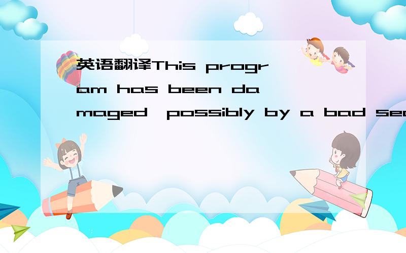 英语翻译This program has been damaged,possibly by a bad sector of the hard drive or a virus.please reinstall it.