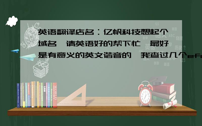 英语翻译店名：亿帆科技想起个域名,请英语好的帮下忙,最好是有意义的英文谐音的,我查过几个efan efans都被注册,fan这个词是风扇的意思,也是爱好者,还算可以,但都不能用了.有没有和“亿帆