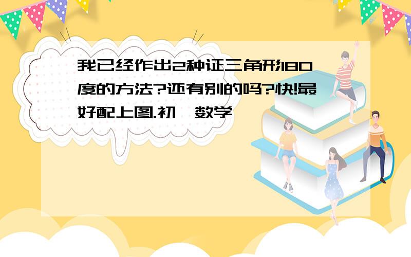 我已经作出2种证三角形180度的方法?还有别的吗?快!最好配上图.初一数学