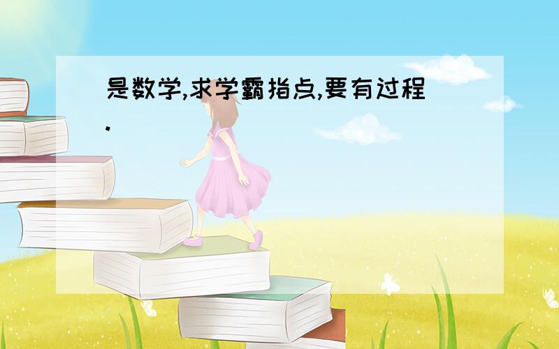 是数学,求学霸指点,要有过程.