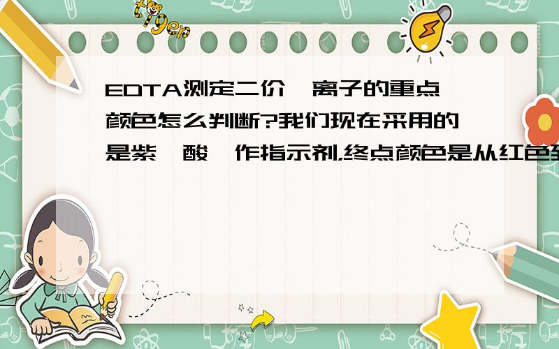 EDTA测定二价钴离子的重点颜色怎么判断?我们现在采用的是紫脲酸胺作指示剂，终点颜色是从红色到紫色，不是黄到紫色，原理是滴加EDTA到终点前1ml加紫脲酸胺指示剂，终点前1ml怎么判断，