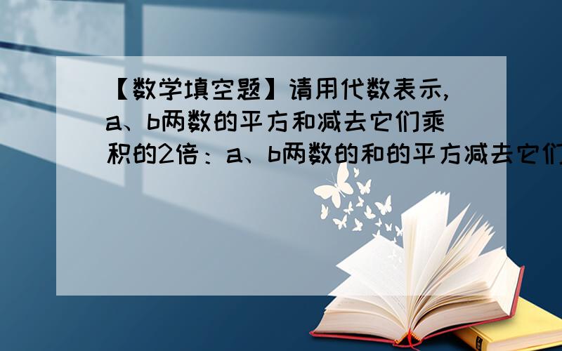 【数学填空题】请用代数表示,a、b两数的平方和减去它们乘积的2倍：a、b两数的和的平方减去它们的差的平方：a、b两数的和与它们的差的乘积：a、b两数的平均数：