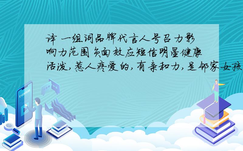 译 一组词品牌代言人号召力影响力范围负面效应短信明星健康活泼,惹人疼爱的,有亲和力,是邻家女孩