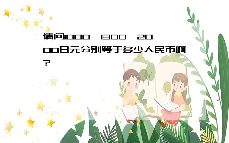 请问1000,1300,2000日元分别等于多少人民币啊?