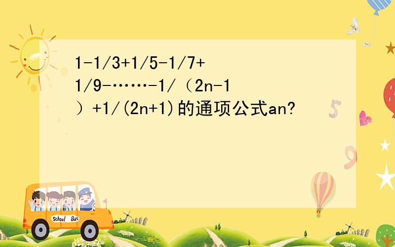 1-1/3+1/5-1/7+1/9-……-1/（2n-1）+1/(2n+1)的通项公式an?