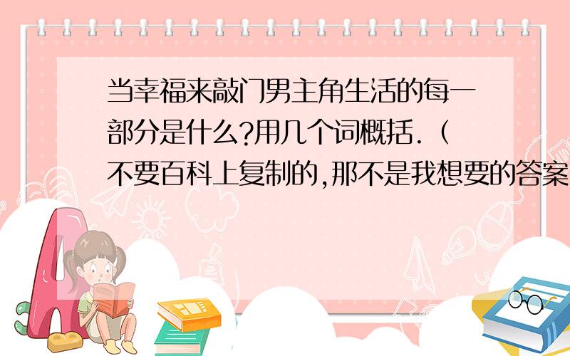 当幸福来敲门男主角生活的每一部分是什么?用几个词概括.（不要百科上复制的,那不是我想要的答案）搭公车、冒傻气、疲于奔命,后面的