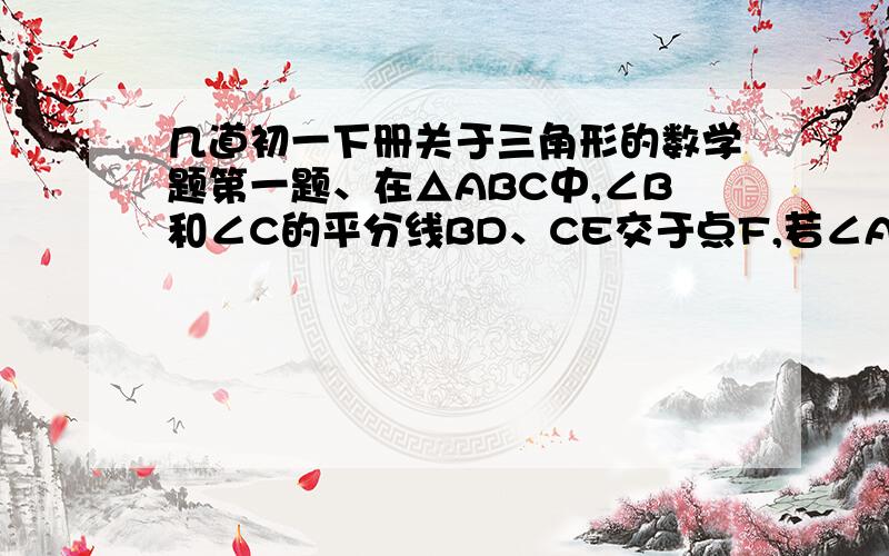 几道初一下册关于三角形的数学题第一题、在△ABC中,∠B和∠C的平分线BD、CE交于点F,若∠A=50°,则∠BFC的度数是?（可以只写答案）第二题、在△ABC中,AB=AC,AC上的中线BD把△ABC的周长分为21cm和12