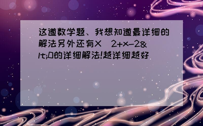 这道数学题、我想知道最详细的解法另外还有X^2+x-2<0的详细解法!越详细越好