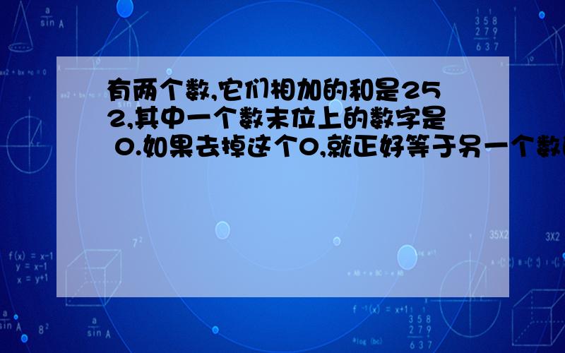 有两个数,它们相加的和是252,其中一个数末位上的数字是 0.如果去掉这个0,就正好等于另一个数的一半.这两个数相乘的积是多少?