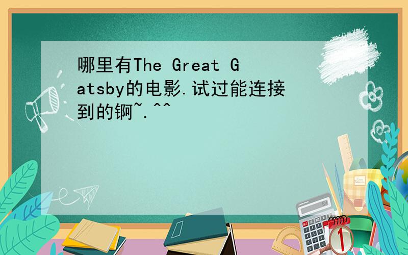 哪里有The Great Gatsby的电影.试过能连接到的锕~.^^