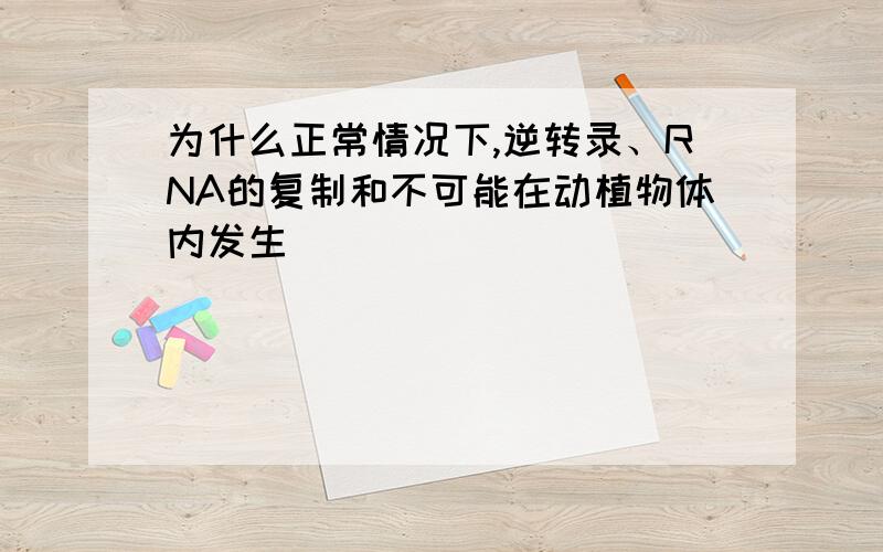 为什么正常情况下,逆转录、RNA的复制和不可能在动植物体内发生