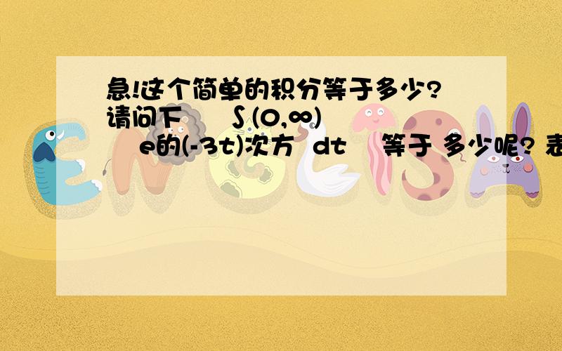 急!这个简单的积分等于多少?请问下     ∫(0,∞)    e的(-3t)次方  dt    等于 多少呢? 表述可能有点别扭 麻烦解答下 谢谢!.能稍微来点过程吗.谢谢谢谢!