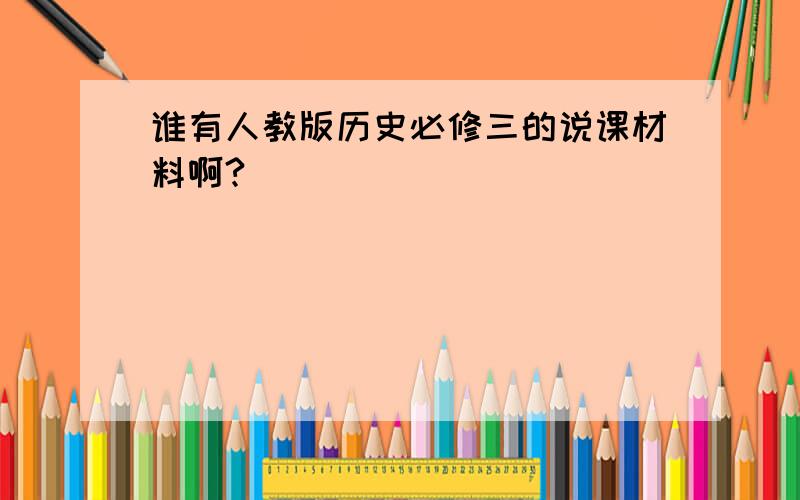 谁有人教版历史必修三的说课材料啊?