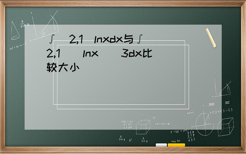 ∫(2,1)lnxdx与∫(2,1)(lnx)^3dx比较大小