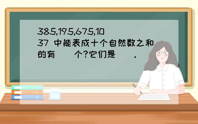 385,195,675,1037 中能表成十个自然数之和的有()个?它们是().