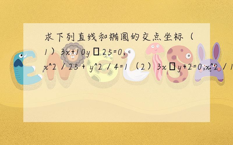 求下列直线和椭圆的交点坐标（1）3x+10y–25=0,x^2／25＋y^2／4=1（2）3x–y+2=0,x^2／16＋y^2／4＝1