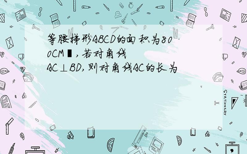 等腰梯形ABCD的面积为800CM²,若对角线AC⊥BD,则对角线AC的长为