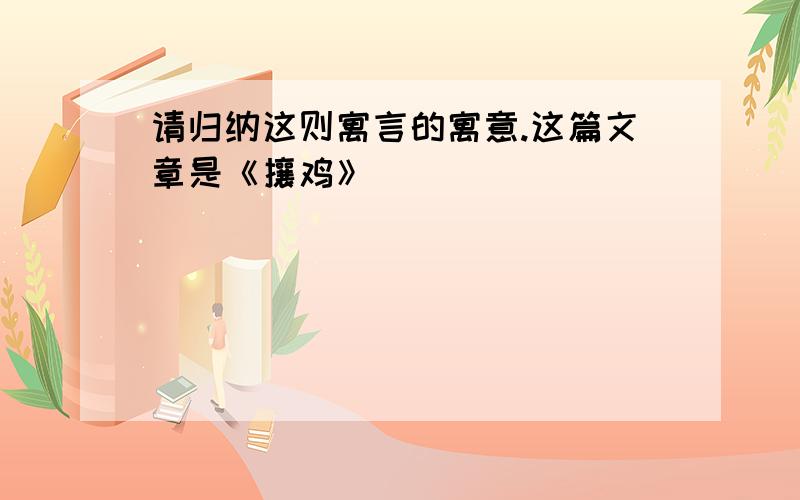 请归纳这则寓言的寓意.这篇文章是《攘鸡》