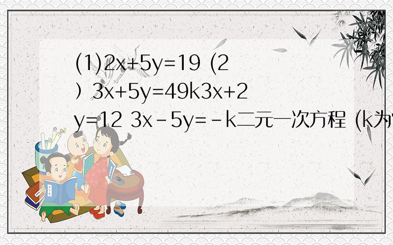 (1)2x+5y=19 (2）3x+5y=49k3x+2y=12 3x-5y=-k二元一次方程 (k为常数)用加减法解方程写这程