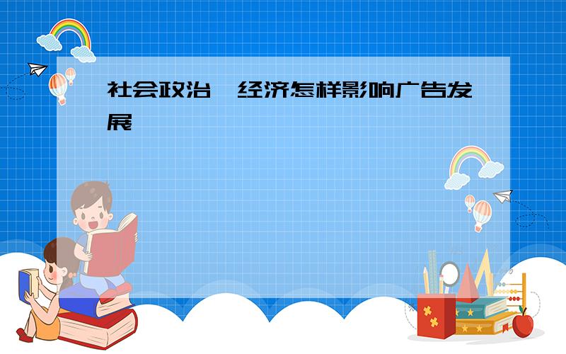 社会政治、经济怎样影响广告发展