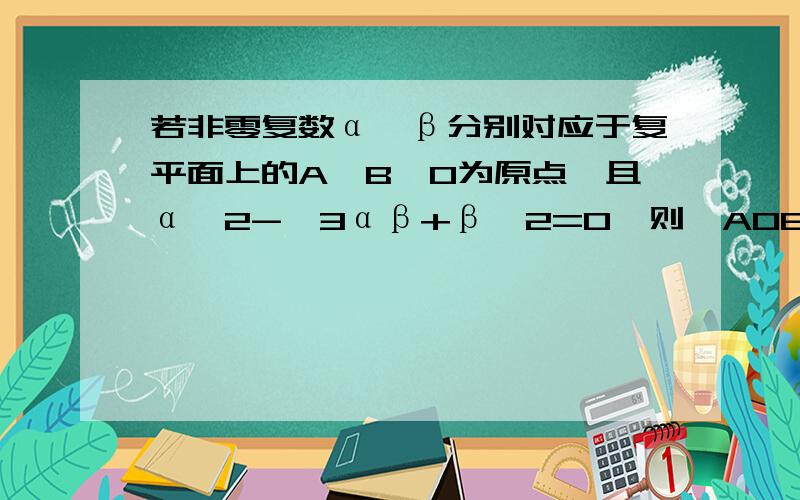 若非零复数α,β分别对应于复平面上的A,B,O为原点,且α^2-√3αβ+β^2=0,则△AOB的形状是