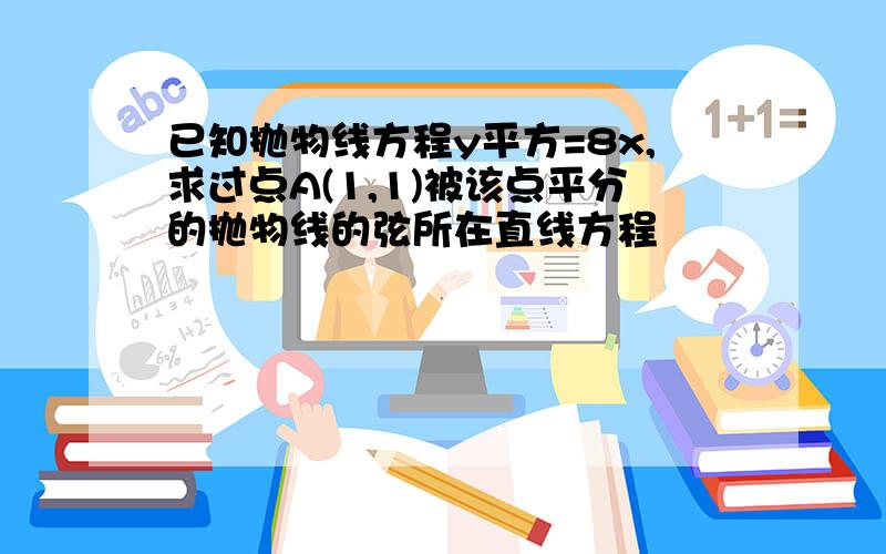 已知抛物线方程y平方=8x,求过点A(1,1)被该点平分的抛物线的弦所在直线方程