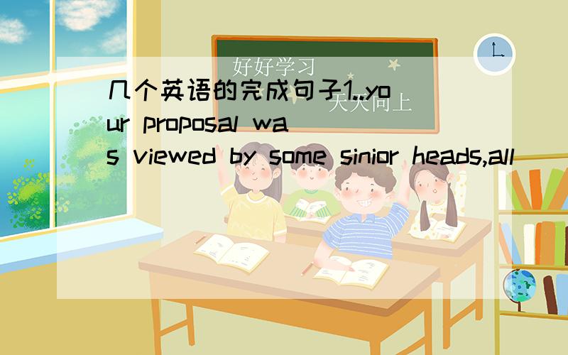 几个英语的完成句子1..your proposal was viewed by some sinior heads,all( )不是所有人都同意on it.2.we took pity in those survivors from wenchuan earthquake( )家被毁了的.3.the box gave out and burst into pieces( )在沙的重压下