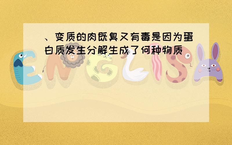 、变质的肉既臭又有毒是因为蛋白质发生分解生成了何种物质