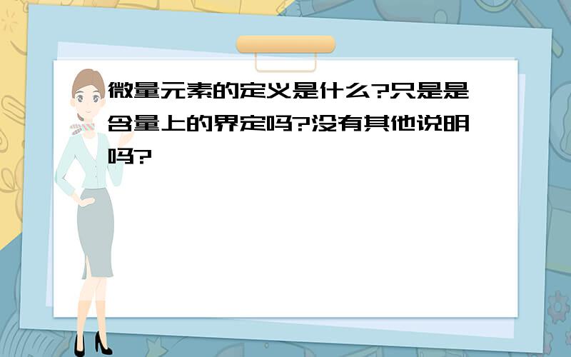 微量元素的定义是什么?只是是含量上的界定吗?没有其他说明吗?