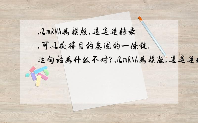 以mRNA为模版,通过逆转录,可以获得目的基因的一条链.这句话为什么不对?以mRNA为模版,通过逆转录,可以获得目的基因的一条链?