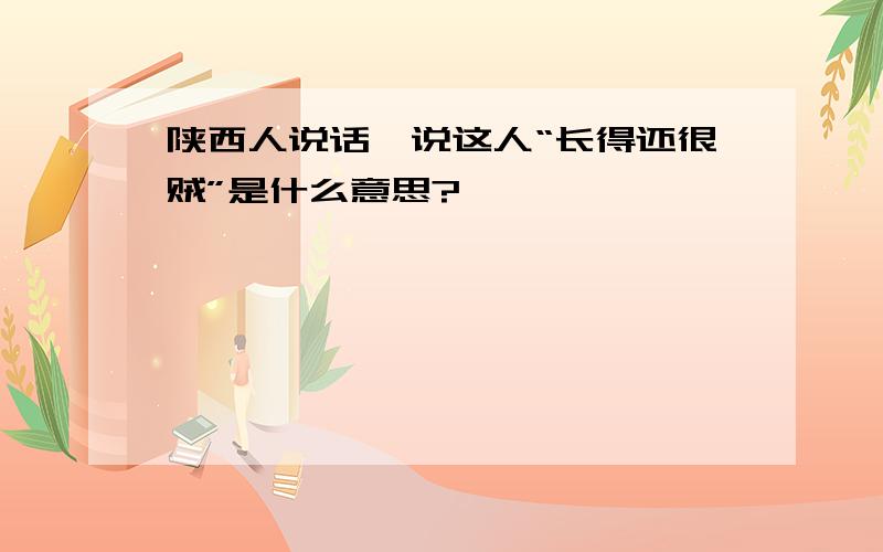 陕西人说话,说这人“长得还很贼”是什么意思?