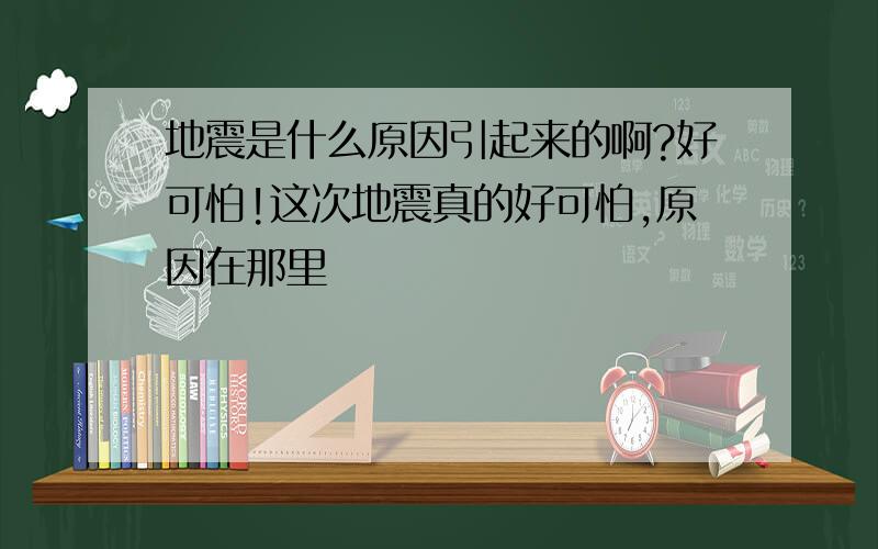 地震是什么原因引起来的啊?好可怕!这次地震真的好可怕,原因在那里