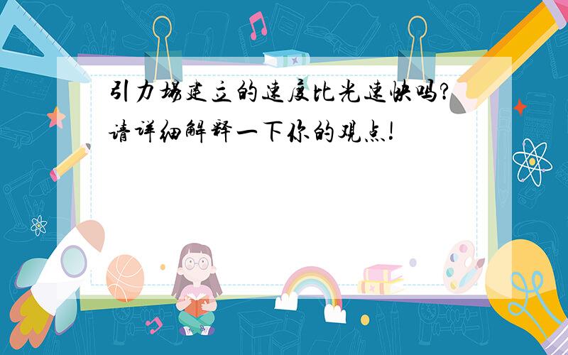 引力场建立的速度比光速快吗?请详细解释一下你的观点!