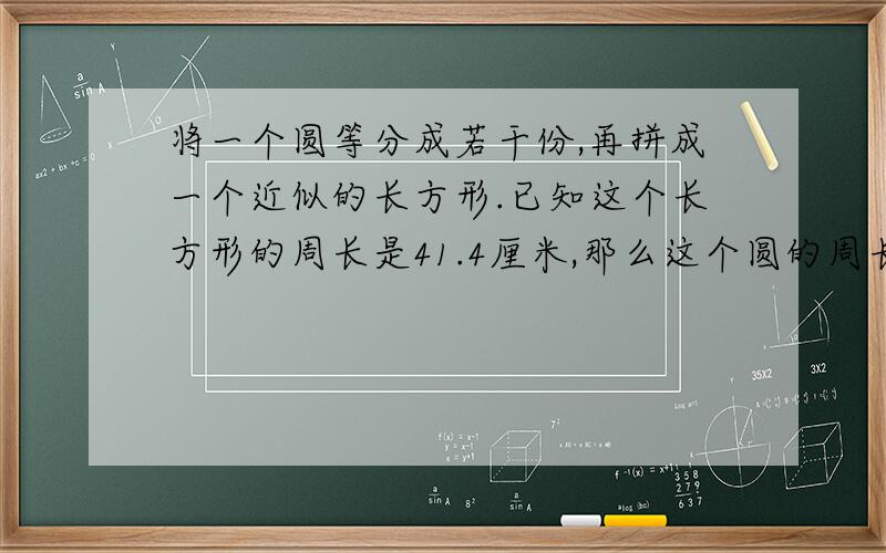 将一个圆等分成若干份,再拼成一个近似的长方形.已知这个长方形的周长是41.4厘米,那么这个圆的周长和面积各是多少?