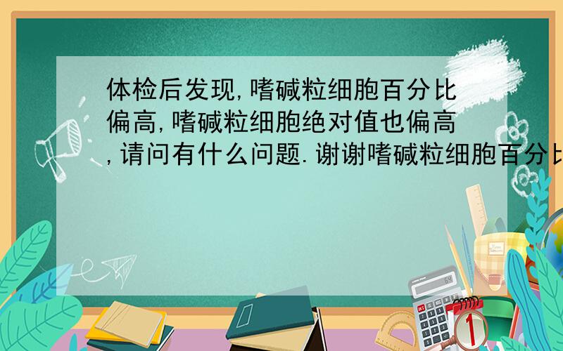 体检后发现,嗜碱粒细胞百分比偏高,嗜碱粒细胞绝对值也偏高,请问有什么问题.谢谢嗜碱粒细胞百分比5.7%偏高,嗜碱粒细胞数0.3偏高,平均血小板8.0偏低,MCV81.9偏低,单核细胞8.1%偏高.其他正常.