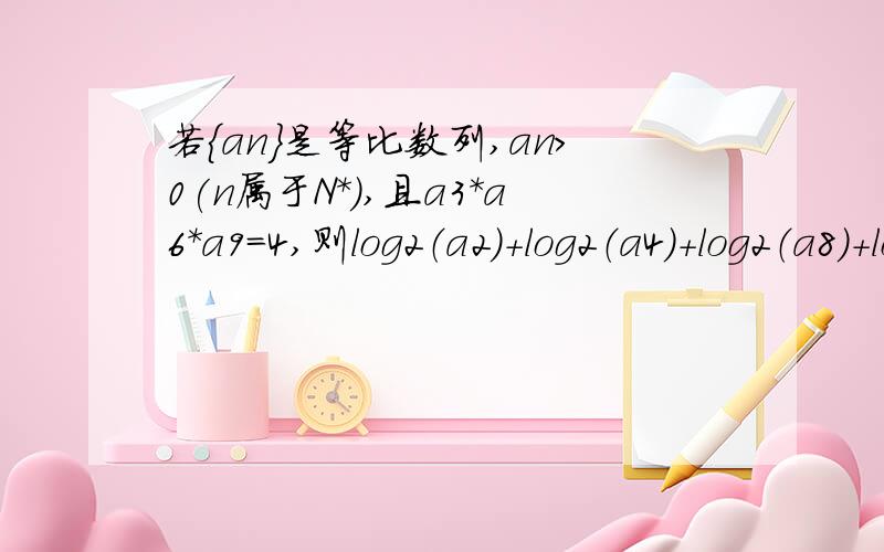 若{an}是等比数列,an>0(n属于N*),且a3*a6*a9=4,则log2（a2）+log2（a4）+log2（a8）+log2（a10）=