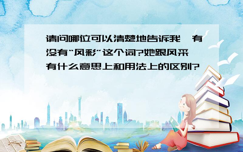 请问哪位可以清楚地告诉我,有没有“风彩”这个词?她跟风采有什么意思上和用法上的区别?