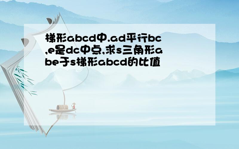 梯形abcd中.ad平行bc,e是dc中点,求s三角形abe于s梯形abcd的比值